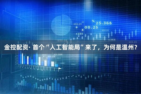 金控配资· 首个“人工智能局”来了，为何是温州？