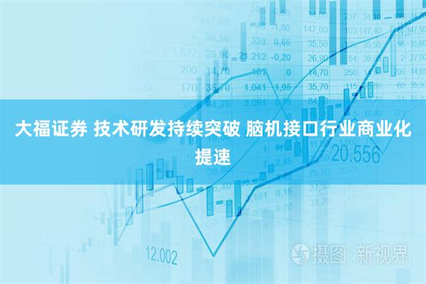 大福证券 技术研发持续突破 脑机接口行业商业化提速