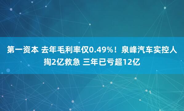 第一资本 去年毛利率仅0.49%！泉峰汽车实控人掏2亿救急 三年已亏超12亿