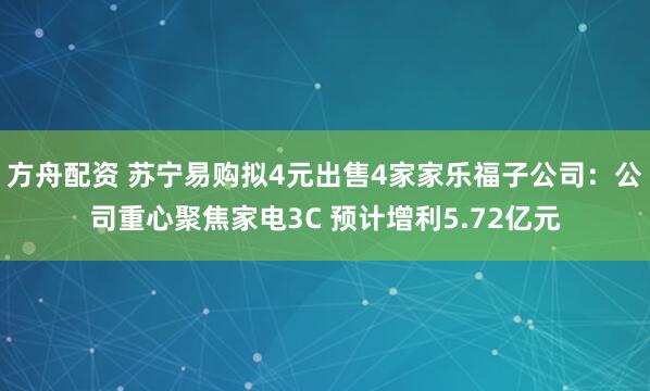 方舟配资 苏宁易购拟4元出售4家家乐福子公司：公司重心聚焦家电3C 预计增利5.72亿元