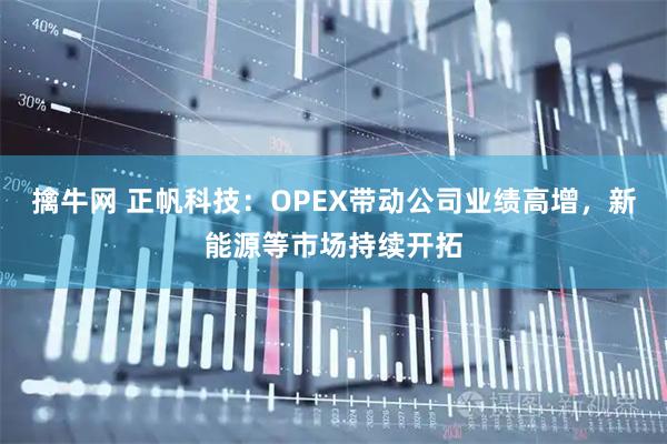 擒牛网 正帆科技：OPEX带动公司业绩高增，新能源等市场持续开拓