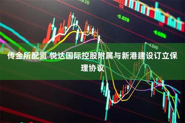 传金所配资 悦达国际控股附属与新港建设订立保理协议
