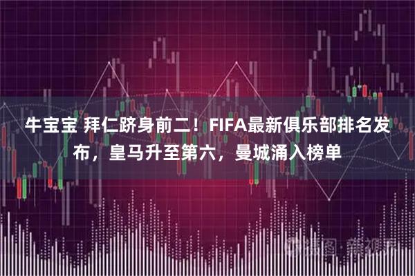 牛宝宝 拜仁跻身前二！FIFA最新俱乐部排名发布，皇马升至第六，曼城涌入榜单