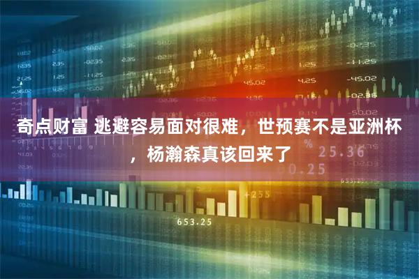 奇点财富 逃避容易面对很难，世预赛不是亚洲杯，杨瀚森真该回来了