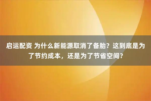 启运配资 为什么新能源取消了备胎？这到底是为了节约成本，还是为了节省空间？
