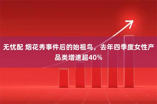 无忧配 烟花秀事件后的始祖鸟，去年四季度女性产品类增速超40%