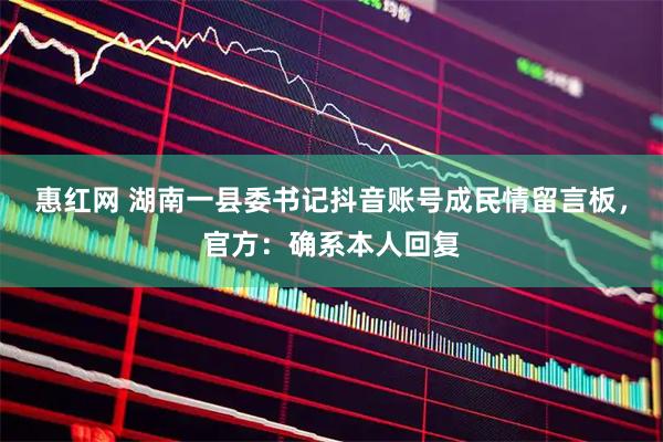 惠红网 湖南一县委书记抖音账号成民情留言板，官方：确系本人回复