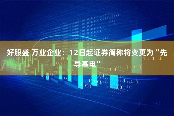 好股盛 万业企业：12日起证券简称将变更为“先导基电”