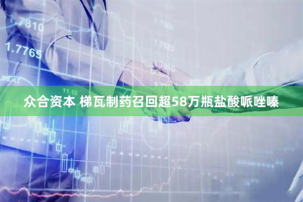 众合资本 梯瓦制药召回超58万瓶盐酸哌唑嗪