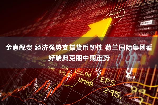 金惠配资 经济强势支撑货币韧性 荷兰国际集团看好瑞典克朗中期走势