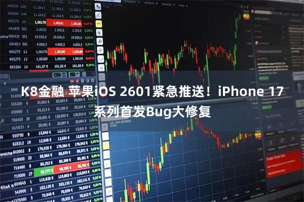 K8金融 苹果iOS 2601紧急推送！iPhone 17系列首发Bug大修复