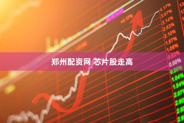 郑州配资网 芯片股走高