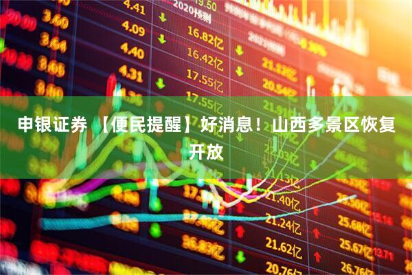 申银证券 【便民提醒】好消息！山西多景区恢复开放